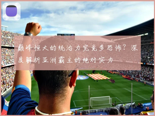 巅峰恒大的统治力究竟多恐怖？深度解析亚洲霸主的绝对实力