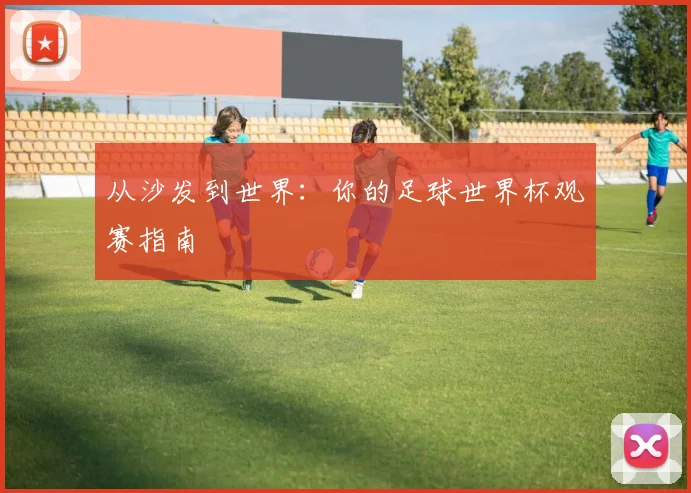 从沙发到世界：你的足球世界杯观赛指南