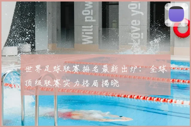 世界足球联赛排名最新出炉:全球顶级联赛实力格局揭晓