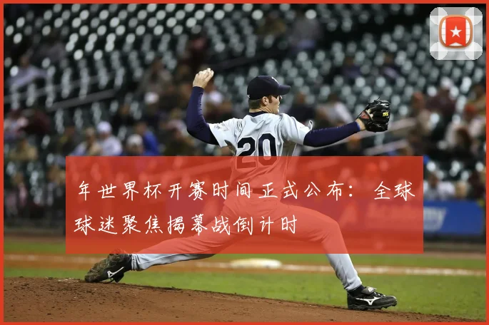 年世界杯开赛时间正式公布：全球球迷聚焦揭幕战倒计时