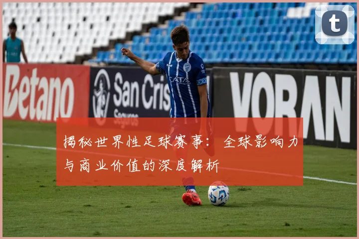 揭秘世界性足球赛事:全球影响力与商业价值的深度解析