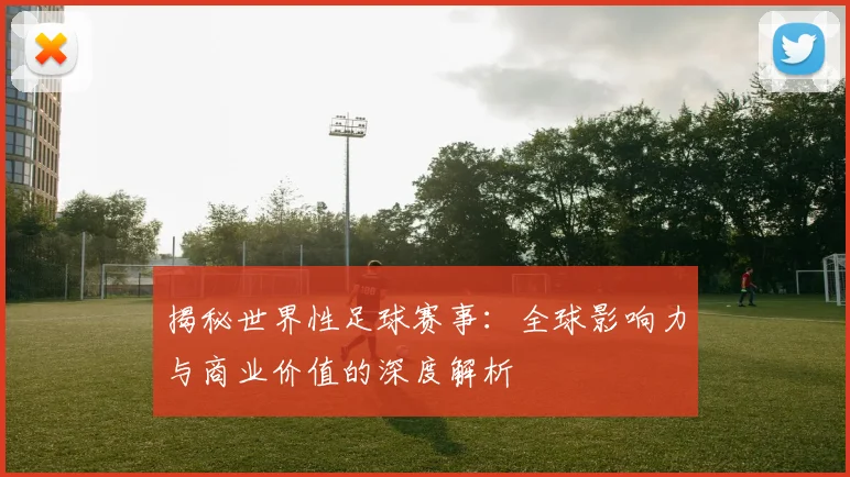 揭秘世界性足球赛事:全球影响力与商业价值的深度解析