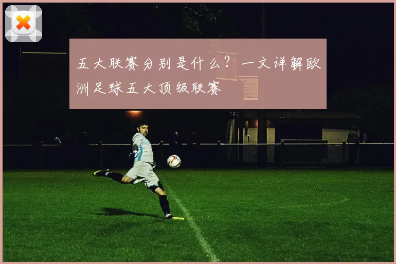 五大联赛分别是什么?一文详解欧洲足球五大顶级联赛