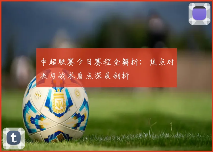 中超联赛今日赛程全解析：焦点对决与战术看点深度剖析