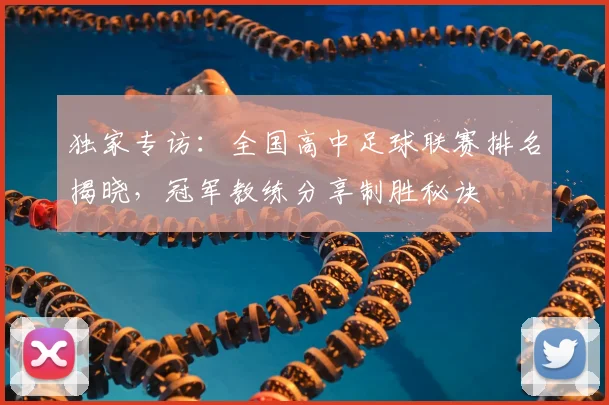 独家专访:全国高中足球联赛排名揭晓,冠军教练分享制胜秘诀