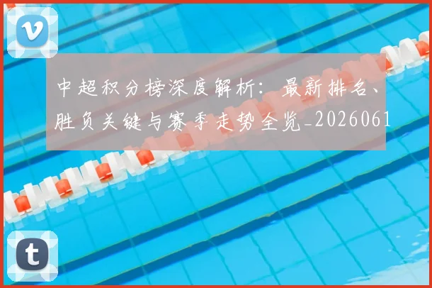 中超积分榜深度解析:最新排名、胜负关键与赛季走势全览_20260610190453