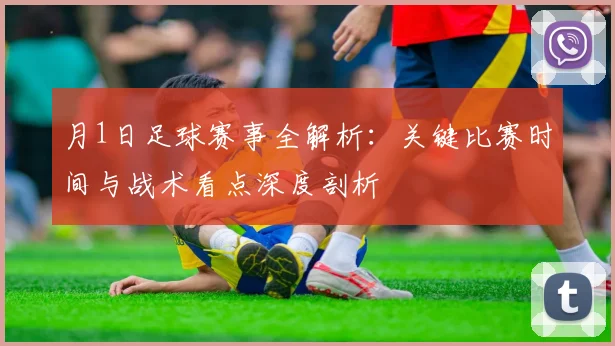 月1日足球赛事全解析：关键比赛时间与战术看点深度剖析