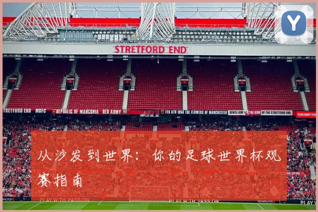 从沙发到世界：你的足球世界杯观赛指南