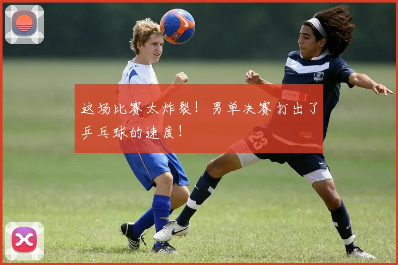 这场比赛太炸裂！男单决赛打出了乒乓球的速度！