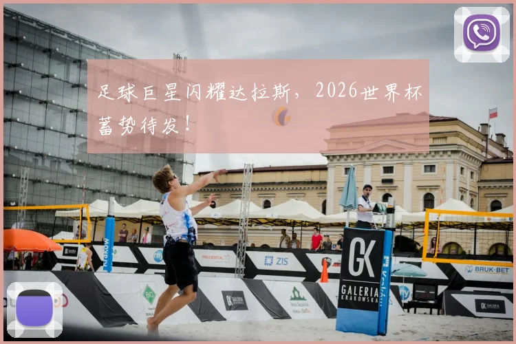 足球巨星闪耀达拉斯,2026世界杯蓄势待发!