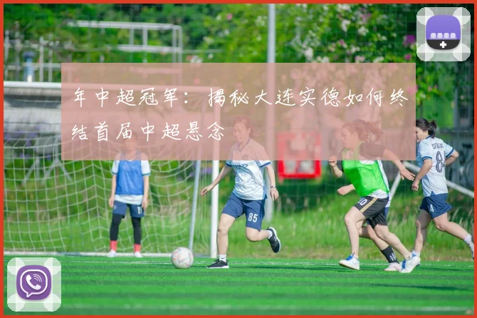 年中超冠军:揭秘大连实德如何终结首届中超悬念