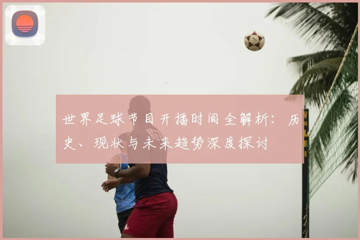 世界足球节目开播时间全解析:历史、现状与未来趋势深度探讨