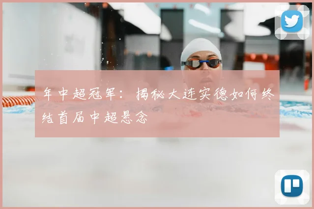 年中超冠军：揭秘大连实德如何终结首届中超悬念