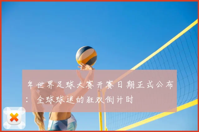 年世界足球大赛开赛日期正式公布:全球球迷的狂欢倒计时