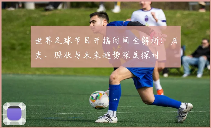 世界足球节目开播时间全解析:历史、现状与未来趋势深度探讨